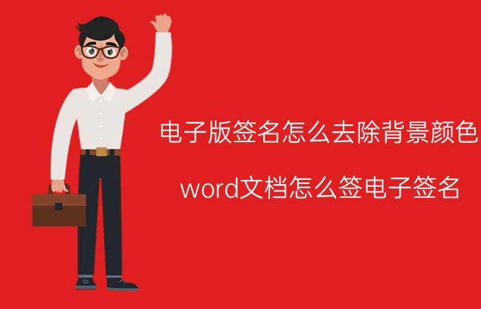 电子版签名怎么去除背景颜色 word文档怎么签电子签名？